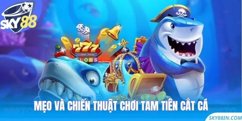 Mẹo và chiến thuật chơi Tam Tiên Cắt Cá