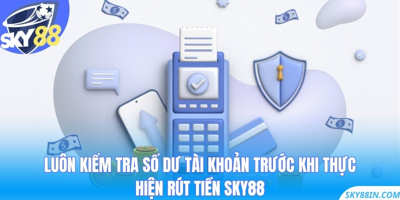 Luôn kiểm tra số dư tài khoản trước khi thực hiện rút tiền Sky88